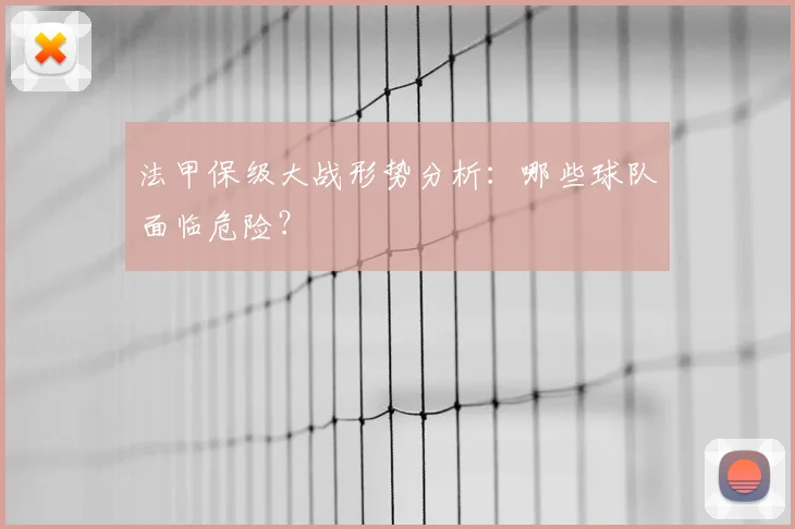 法甲保级大战形势分析：哪些球队面临危险？