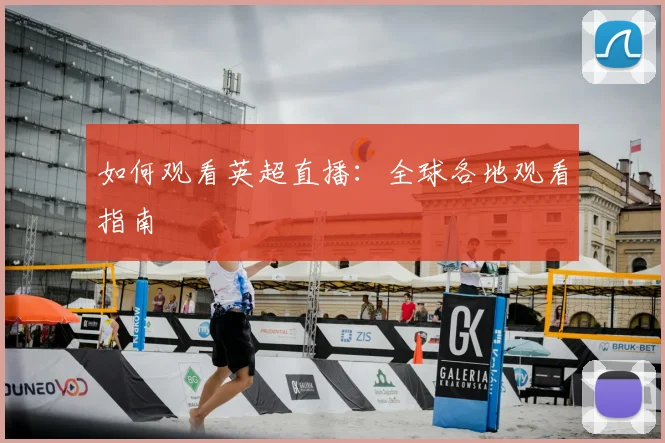 如何观看英超直播：全球各地观看指南