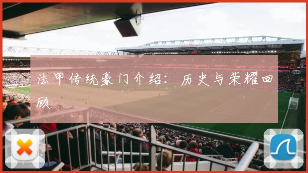 法甲传统豪门介绍：历史与荣耀回顾