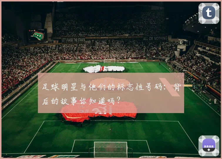 足球明星与他们的标志性号码：背后的故事你知道吗？