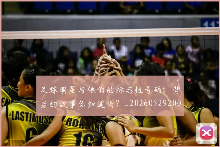 足球明星与他们的标志性号码：背后的故事你知道吗？_20260529200806_20260610170315