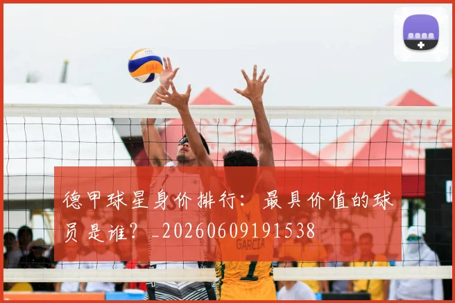 德甲球星身价排行：最具价值的球员是谁？_20260609191538