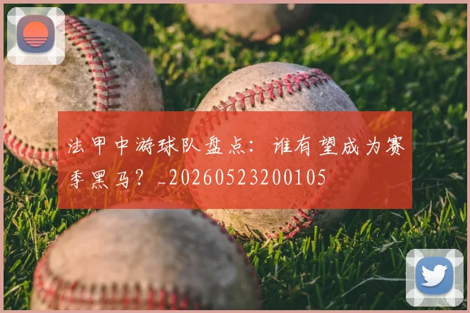 法甲中游球队盘点：谁有望成为赛季黑马？_20260523200105