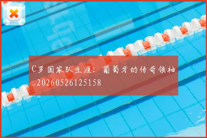 C罗国家队生涯：葡萄牙的传奇领袖_20260526125158