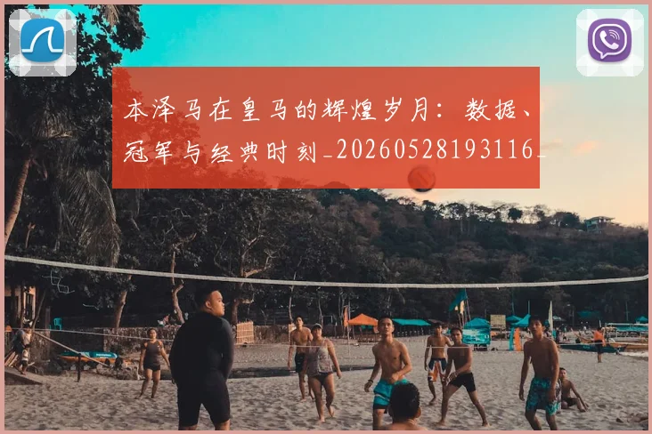 本泽马在皇马的辉煌岁月:数据、冠军与经典时刻_20260528193116_20260609205433
