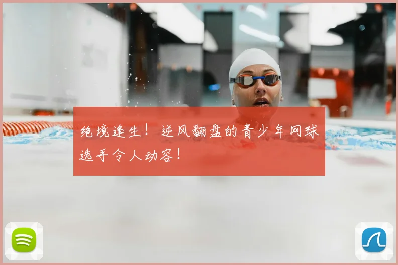 绝境逢生！逆风翻盘的青少年网球选手令人动容！