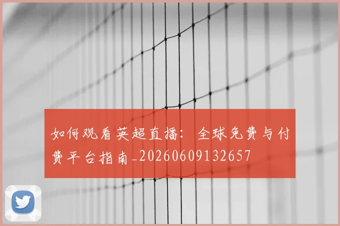 如何观看英超直播：全球免费与付费平台指南_20260609132657