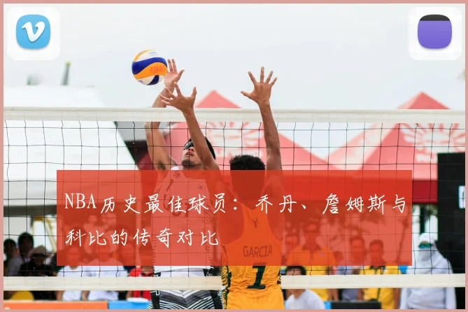 NBA历史最佳球员:乔丹、詹姆斯与科比的传奇对比